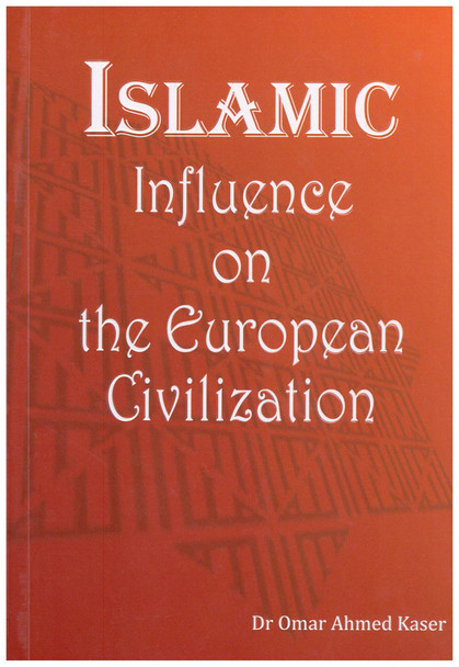Islamic Influence on the European Civilization By Dr. Omar Ahmed Kaser 9781874263746