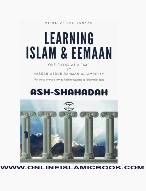 Learning Islam and Eemaan: One Pillar at a Time (Ash-Shahadah) Book 1 By Hassan Abdur Rahman Al-Amreeky,