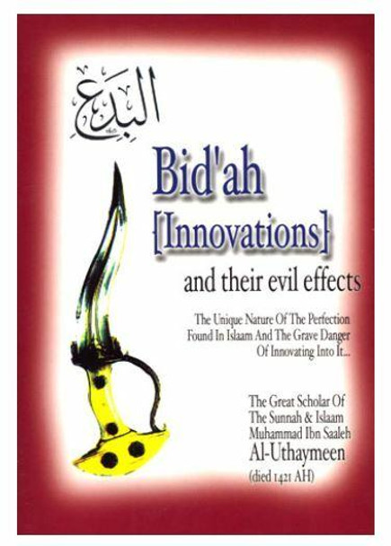 Bid'ah (Innovations) and their Evil Effects : The Unique Nature of the Perfection Found in Islaam and the Grave Danger of Innovating Into It By Muhammad Saalih Al-
Uthaymeen