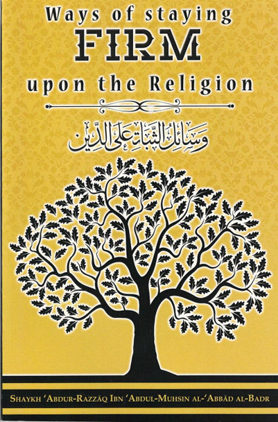 Ways of staying firm upon the Religion By Shaykh ‘Abdur-Razzāq Ibn ‘Abdul-Muhsin al-‘Abbād al-Badr,,
