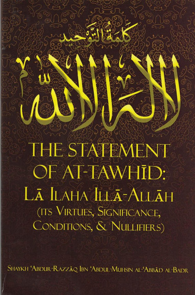 The Statement of At-Tawhid: La ILaha Illa-Allah (Its Virtues, Significance, Conditions, & Nullifiers) By Shaykh ʿAbdur-Razzāq Ibn ʿAbdul-Muhsin al- ʿAbbād al-Badr,,