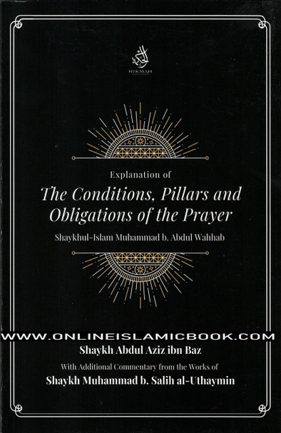 Explantion Of The Conditions, Pillars And Obligations Of The Prayer By Muhammad b. Abdul Wahhab, Abdul Aziz ibn Baz, and Muhammad b. Salih al-Uthaymin,