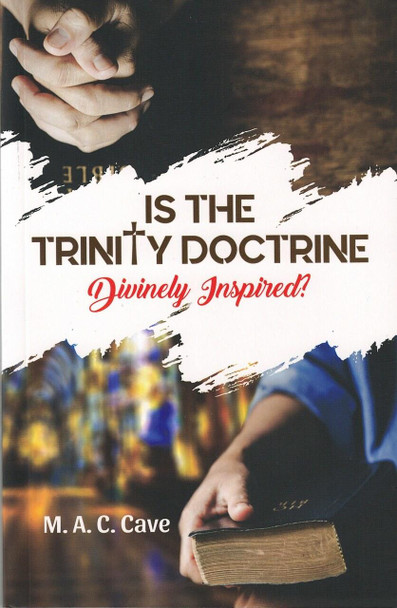 Is the Trinity Doctrine Divinely Inspired? By M. A. C. Cave,