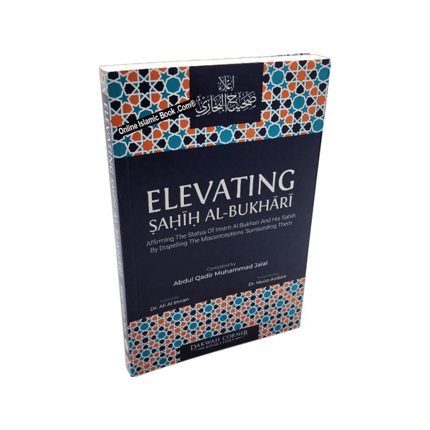 Elevating Sahih Al-Bukhari : Affirming The Status of Imam Al Bukhari and His Sahih by Dispelling the Misconceptions Surrounding Them (DCB) By Abdul Qadir Muhammad Jalal,