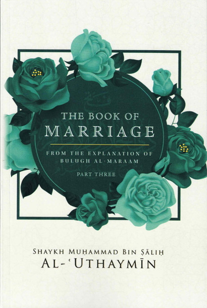 The Book Of Marriage From The Explanation Of Bulugh Al-Maraam Part 3 By Shaykh Muḥammad Bin Salih Al-Uthaymin,