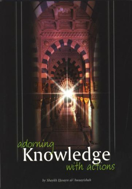 Adorning Knowledge With Action By Shaykh Husayn al-Awaayishah,9781898649359,