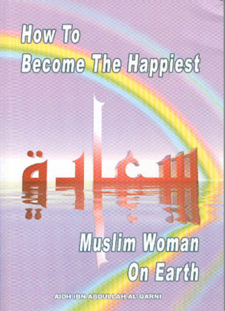 How To Become The Happiest Muslim Woman On Earth By Aaidh ibn Abdullah al-Qarni,9781874263982,