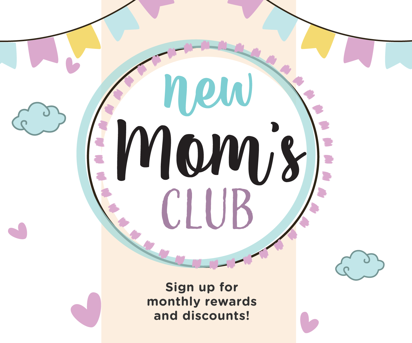 Sign up for our New Mom's Club for monthly rewards & discounts!