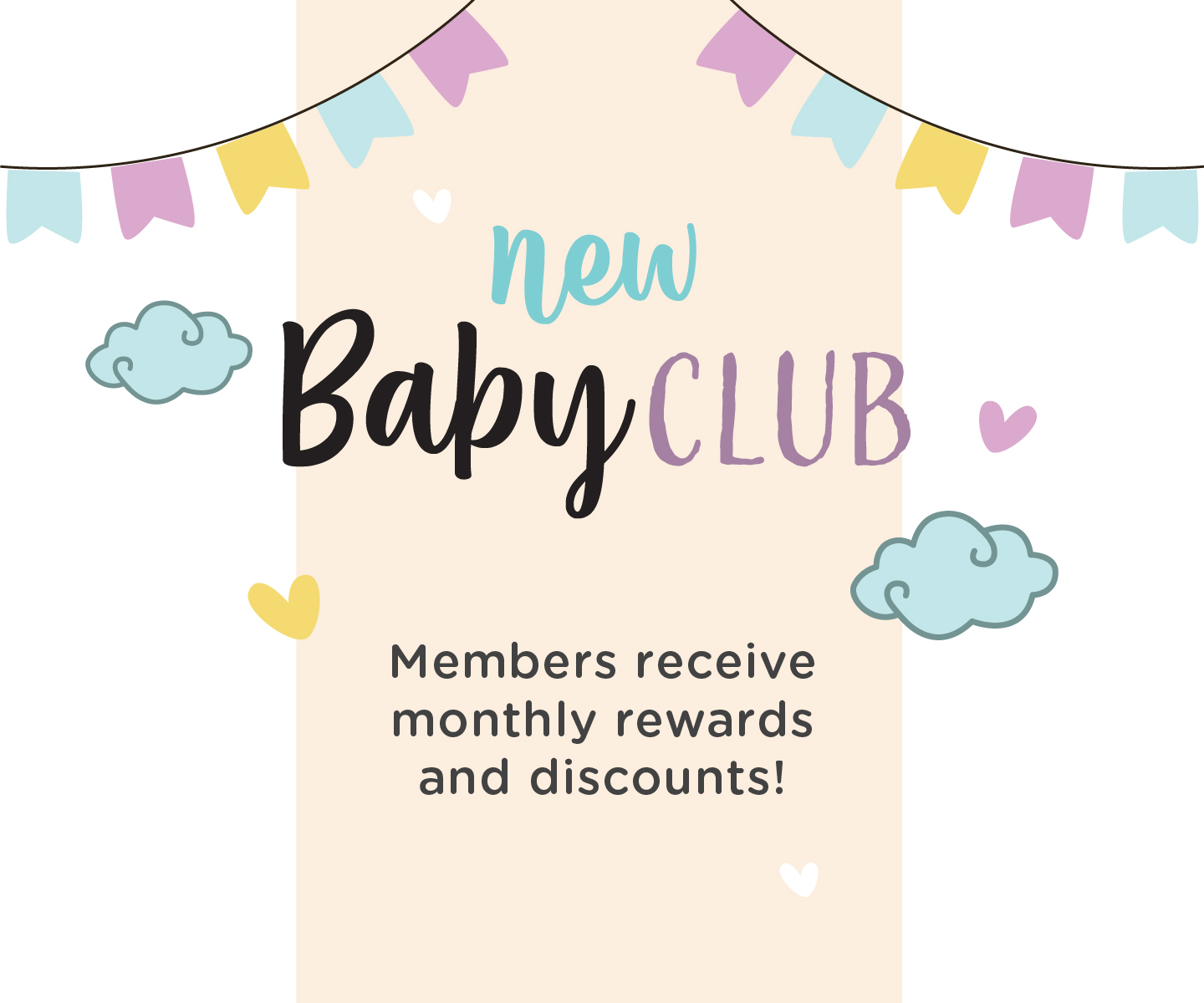 Sign up for our New Baby Club for monthly offers.