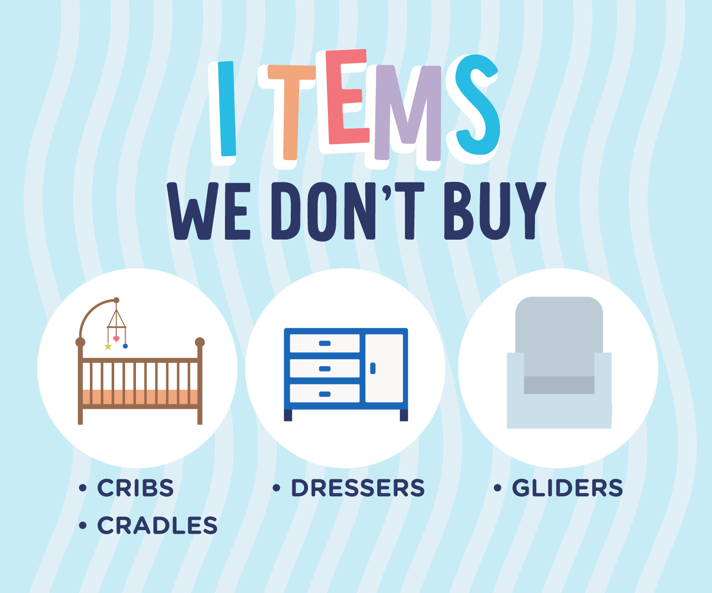 We do not buy cribs, cradles, dressers, or gliders