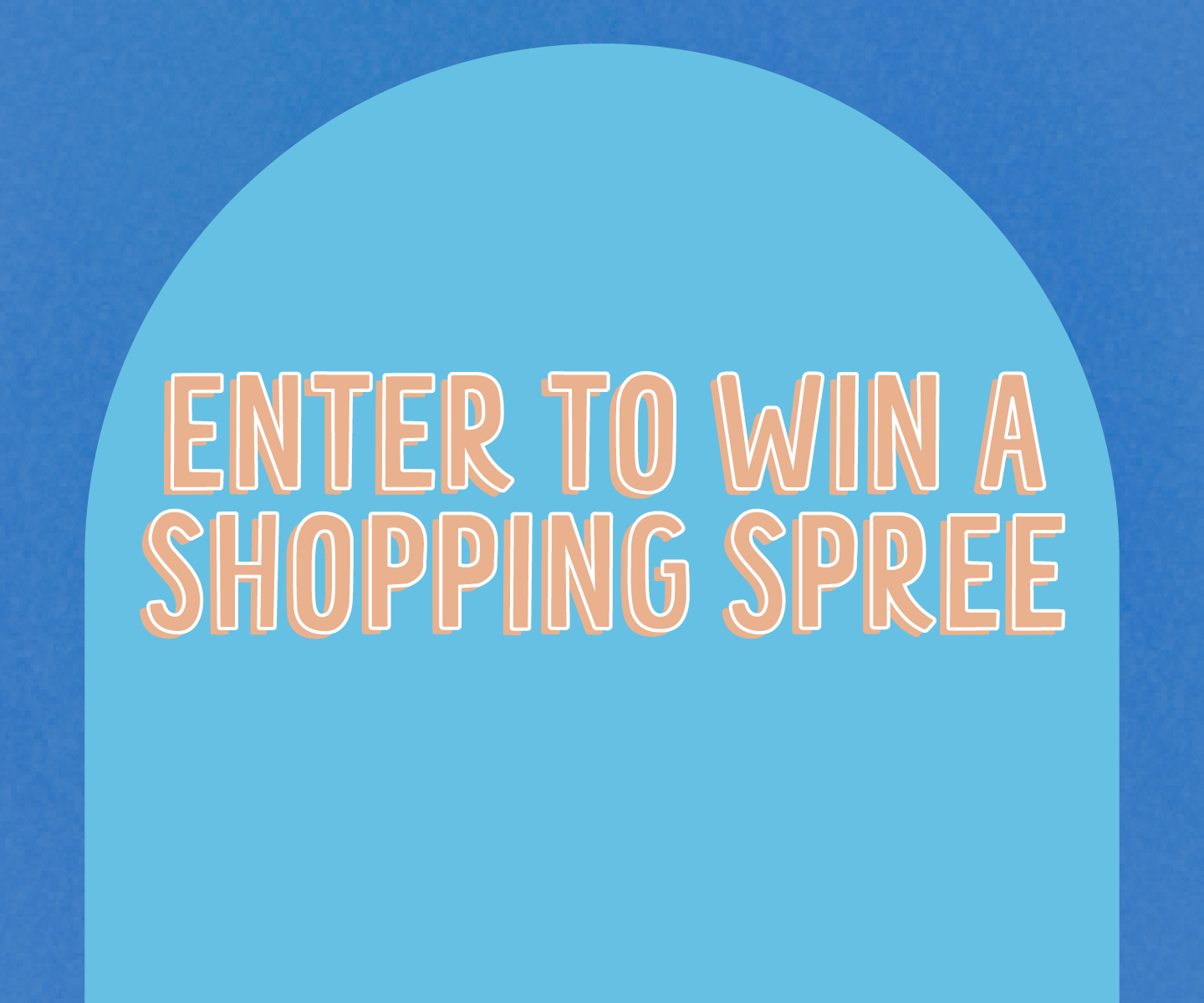 ENTER TO WIN A SHOPPING SPREE