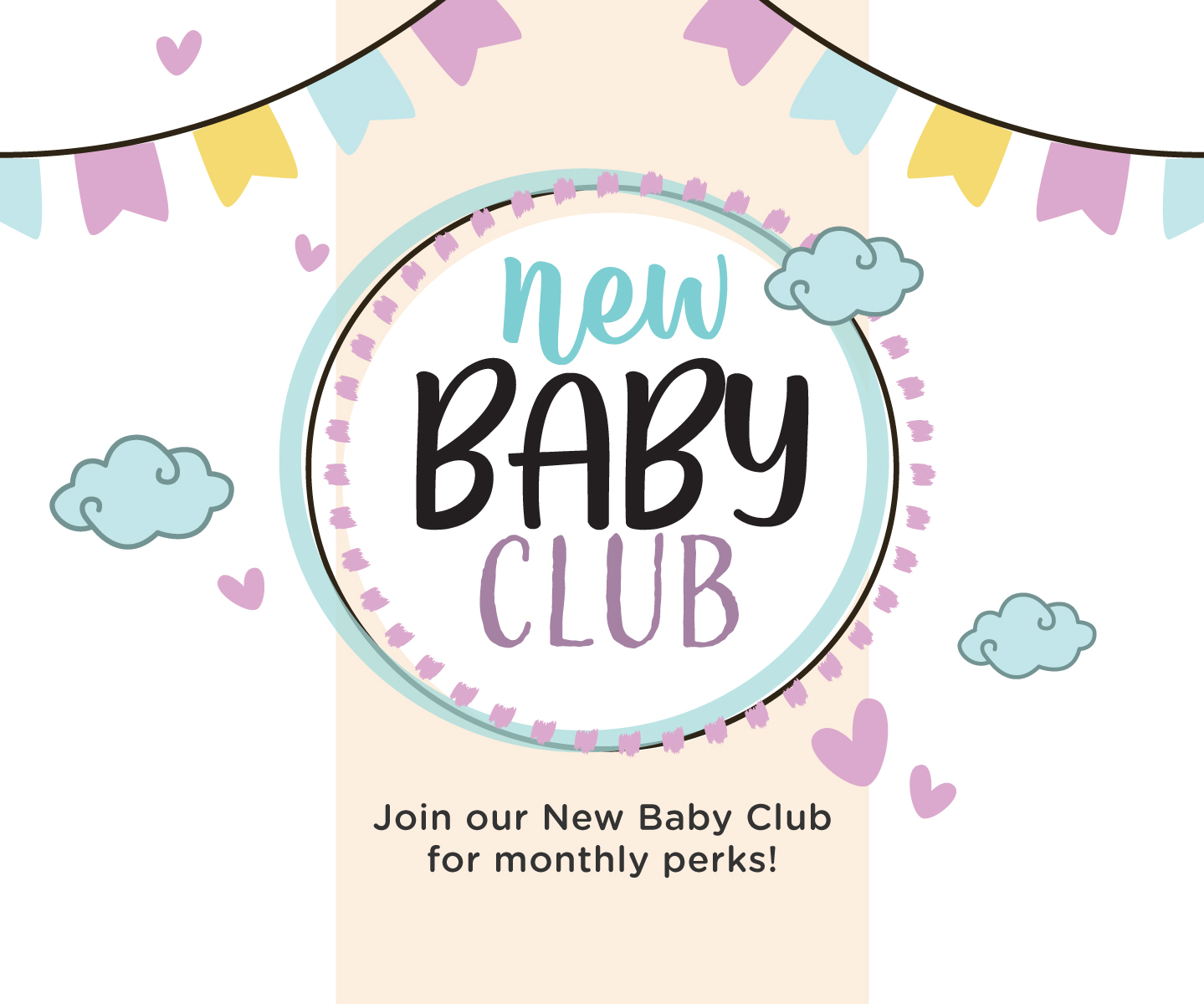 Join our New Baby Club for monthly rewards and promotions!