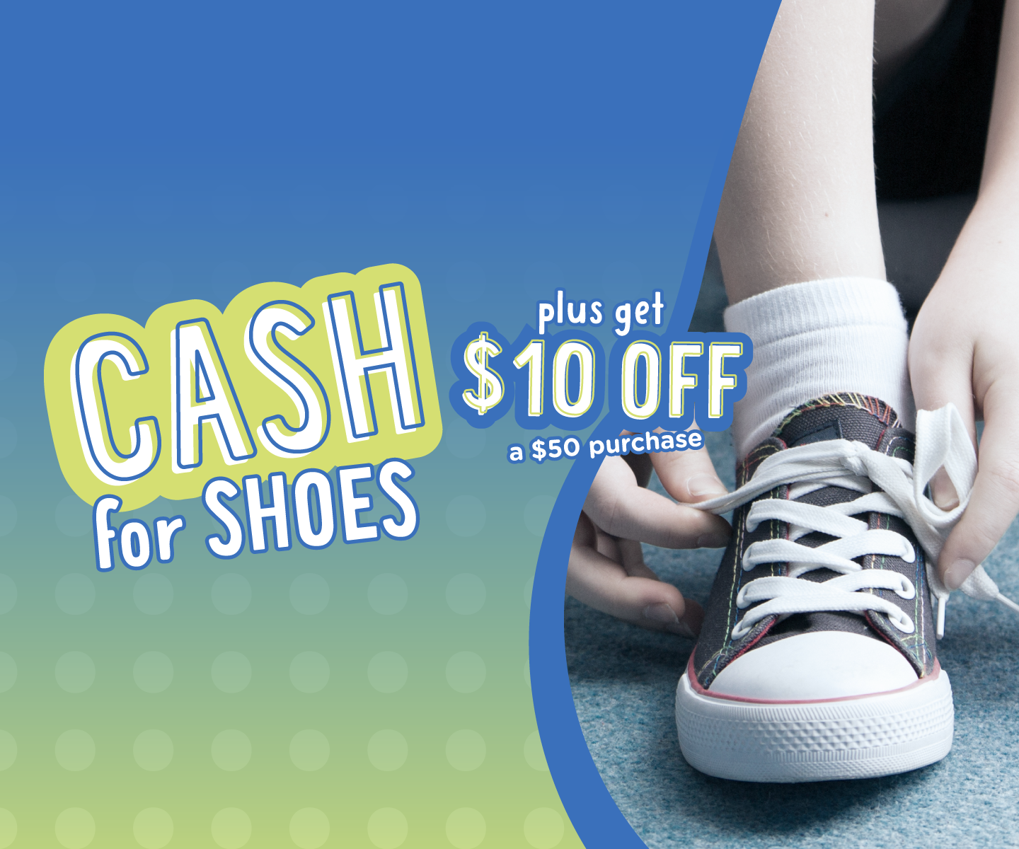 CASH for shoes plus $10 off $50