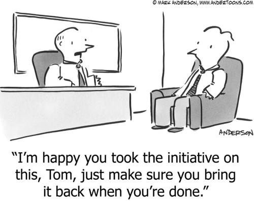 Work Cartoon # 3814 - I'm happy you took the initiative on this, Tom, just make sure you bring it back when you're done.