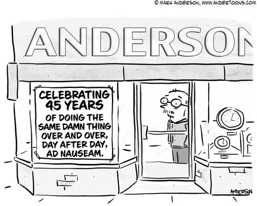 Sign Cartoon # 7024 - (Sign on store reads 'Celebrating 45 years of doing the same damn thing over and over day after day ad nauseam.')