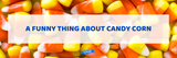 A Funny Thing about Candy Corn