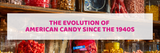 The Evolution of American Candy Since the 1940s