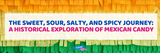 The Sweet, Sour, Salty, and Spicy Journey: A Historical Exploration of Mexican Candy