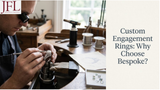Custom Engagement Rings: Why Choose Bespoke?