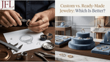 Custom vs. Ready-Made Jewelry: Which Is Better?