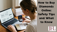 How to Buy Diamonds Online: Safety Tips and What to Know