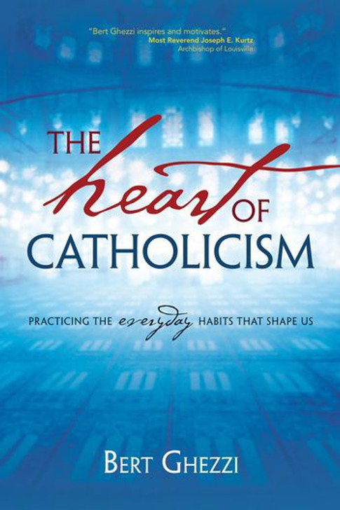 The Heart of Catholicism Practicing the Everyday Habits That Shape Us