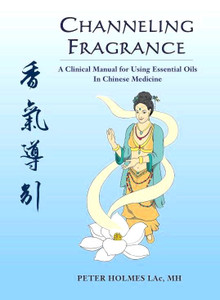 Channeling Fragrance  –  A Clinical Manual for Using Essential Oils  in Chinese Medicine Channeling Fragrance  –  A Clinical Manual for Using Essential Oils  in Chinese Medicine