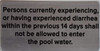 Persons Currently Experiencing, OR Having Experienced Diarrhea WITHING in The Previous 14 Days Shall NOT BE Allowed to Enter The Pool Water SIGNAGE