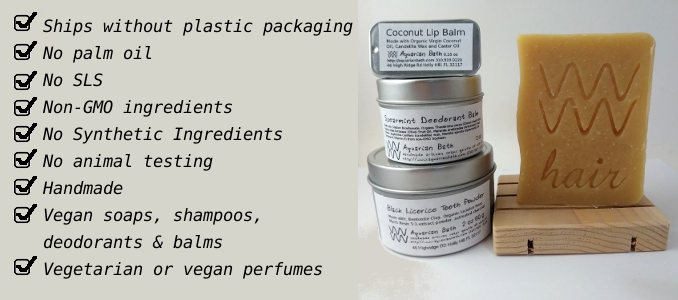 Ships without plastic packaging, no palm oil, no sls, non-gmo ingredients, no synthetic ingredients, no animal testing, handmade in the usa, vegan soaps, vegan shampoos, vegan deodorants, vegan perfume and balm options, vegetarian or vegan perfumes