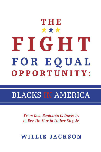 The Fight for Equal Opportunity: Blacks in America (From Gen. Benjamin O. Davis Jr. to Rev. Dr. Martin Luther King Jr.) by Willie Jackson, 9781543939675