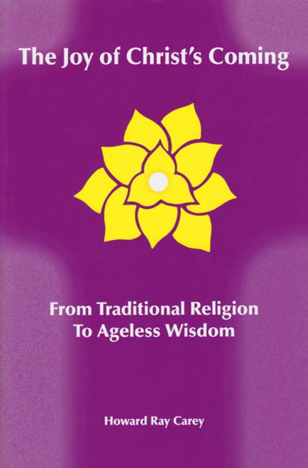 The Joy of Christ's Coming: From Traditional Wisdom to Ageless Wisdom by Howard Ray Carey