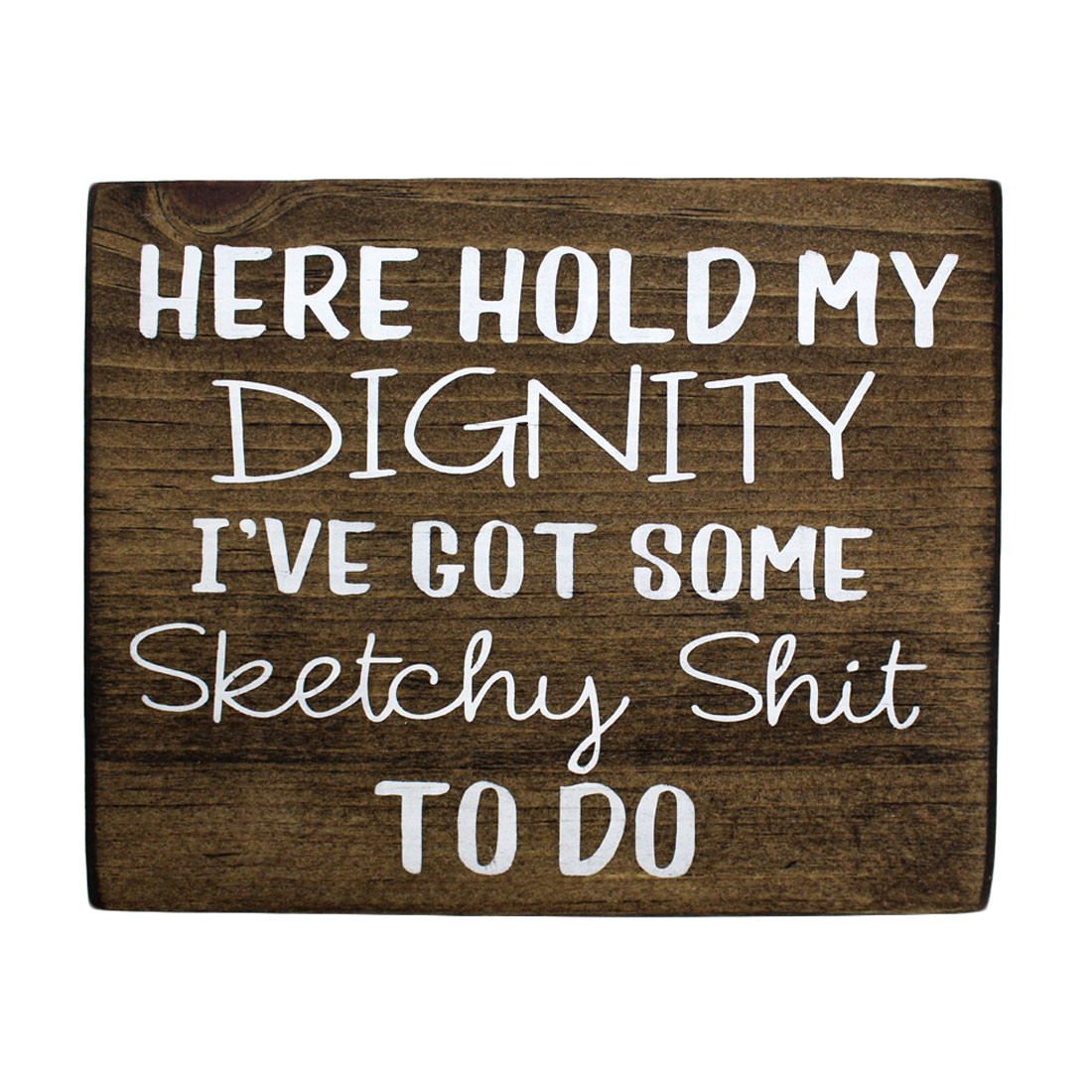 Front side of Here Hold My Dignity I've Got Some Sketchy Shit To Do small wooden sign.