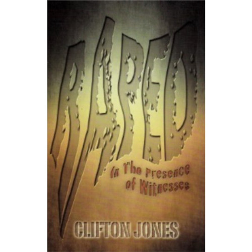 Raped In The Presence of Witnesses by Bishop Clifton Jones