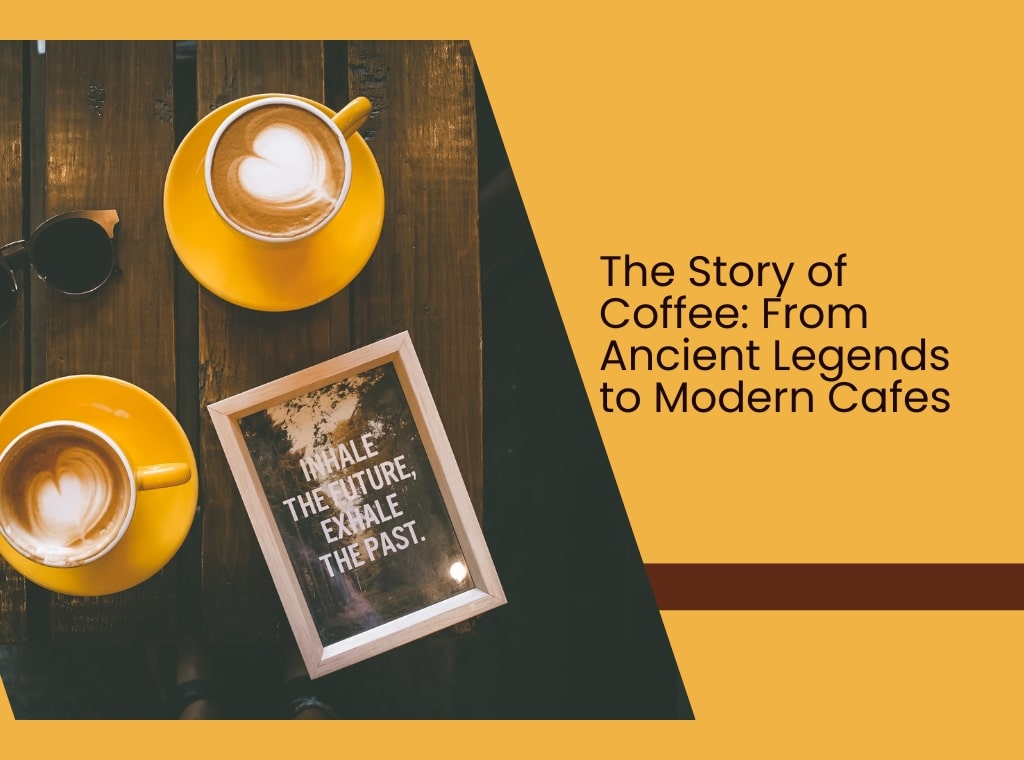 The Story of Coffee: From Ancient Legends to Modern Cafes