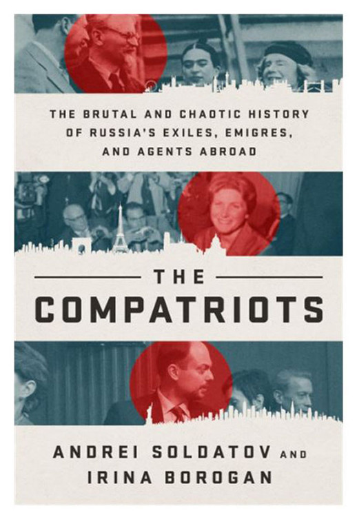 The Compatriots: The Brutal and Chaotic History of Russia's Exiles, Émigrés, and Agents Abroad. Andrei Soldatov, Irina Borogan. NY: Public Affairs, 2019. 384 pages. Hardcover, dustjacket, brand new.