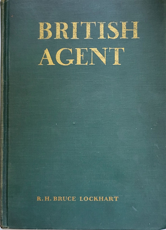 R.H. Bruce Lockhart. British Agent. A thrilling, autobiographical account of Lockhart's early life abroad and his eyewitness account of revolutionary Russia in Moscow in 1918. Lockhart, a Scottish diplomat posted to the Soviet Union, had such keen knowledge of Russian affairs that he was condemned to death by the Bolsheviks. Basis for the Michael Curtiz film featuring Leslie Howard.  New York and London: G. P. Putnam's Sons, 1934. Thirteenth printing of the 1st edition. 354 pages. Dark green hardcover with gilt titles.