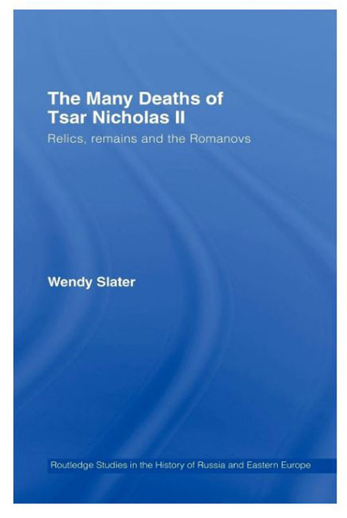 The Many Deaths of Tsar Nicholas II: Relics, Remains and the Romanovs. Wendy Slater. A fully researched and careful retelling of the gruesome deaths and subsequent rediscovery of Russia's royal family. Includes a series of essays on the myths surrounding them. Much has been written over the last century, Slater's book is one of the best.   UK: Routledge, 2007. 204 pages. Small hardcover, 1st edition. 9 illustrations. Notes, bibliography and index. Part of the Routledge Studies in the History of Russia and Eastern Europe series.