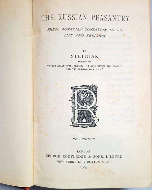 The Russian Peasantry: Their Agrarian Condition, Social Life & Religion. S. Stepniak. Sergei Mikhailovich Stepniak-Kravchinskii (Сергей Михайлович Степняк-Кравчинский) (1851-1895) went by Sergius Stepniak in 19th-century London revolutionary circles. He is known for assassinating General Nikolai Mezentsov, chief of Russia's Gendarme corps and head of secret police in 1878. There is a comprehensive biography of him on Wikipedia under Sergei Stepniak.  London: George Routledge and Sons Ltd., 1905. New edition. 651 pages, index. Hardcover, gilt titles on spine, blindstamped title, eagle and author. Small stain upper spine and lighter on front cover. Former owner name inside front cover. Good solid binding with clean text. Overall VG. Some tanning and mild foxing.