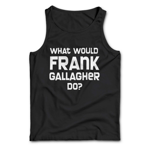 What Would Frank Gallagher Do Man Tank top