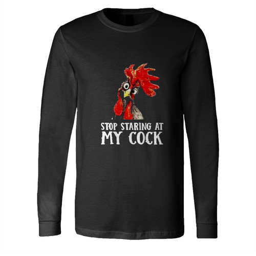 Stop Staring At My Cock Chicken Novelty Gift Long Sleeve Shirt Tee