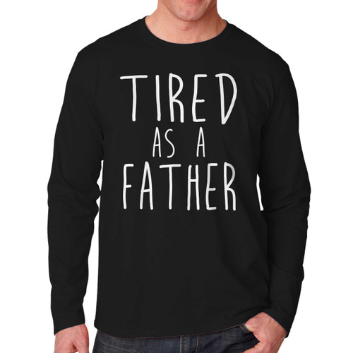 Tired As A Father Long Sleeve Shirt Tee