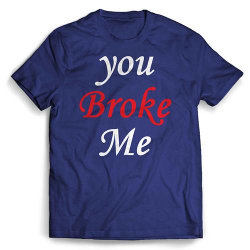 You Broke Me Man's T shirt