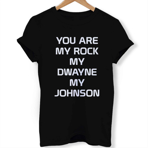 You are My Rock My Dwayne My Johnson Woman's T shirt