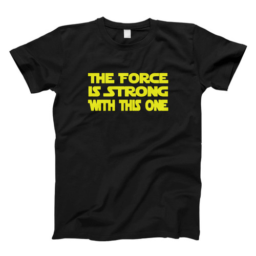 The Force Is Strong With This One Quote Man's T shirt