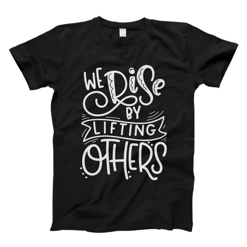 We Rise By Lifting Others Man's T shirt