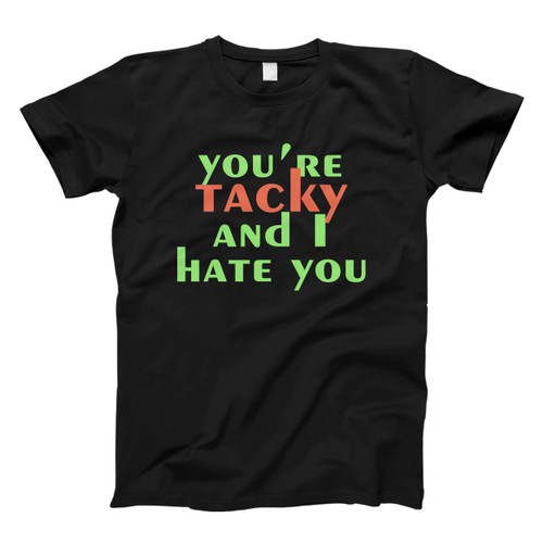 You Are Tacky And I Hate You Man's T shirt