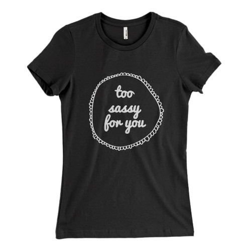 Too Sassy For You Woman's T shirt