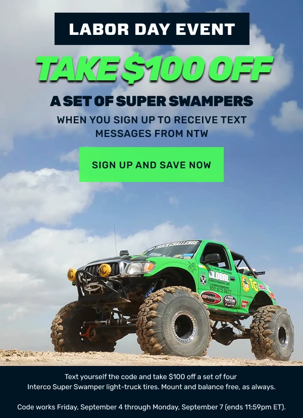 Take $100 Off a set of Super Swampers when you sign up to receive text messages from NTW. Sign up and Save now