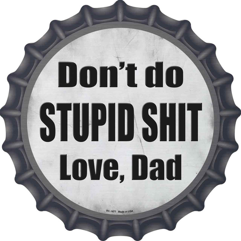 Dont Do Stupid Shit Love Dad Novelty Metal Bottle Cap Sign