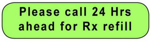  Green rounded rectangle stickers with black text Please call 24 Hrs ahead for Rx refill
